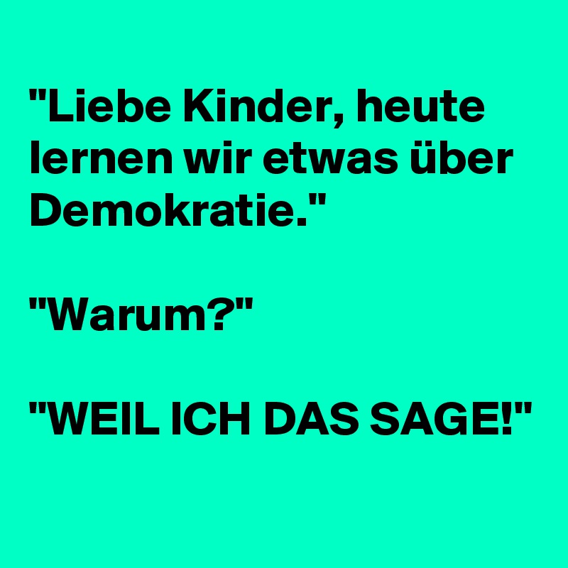 Liebe Kinder Heute Lernen Wir Etwas Uber Demokratie Warum Weil Ich Das Sage Post By Onkelonkel On Boldomatic