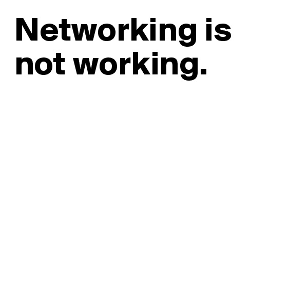 Networking is 
not working. 





