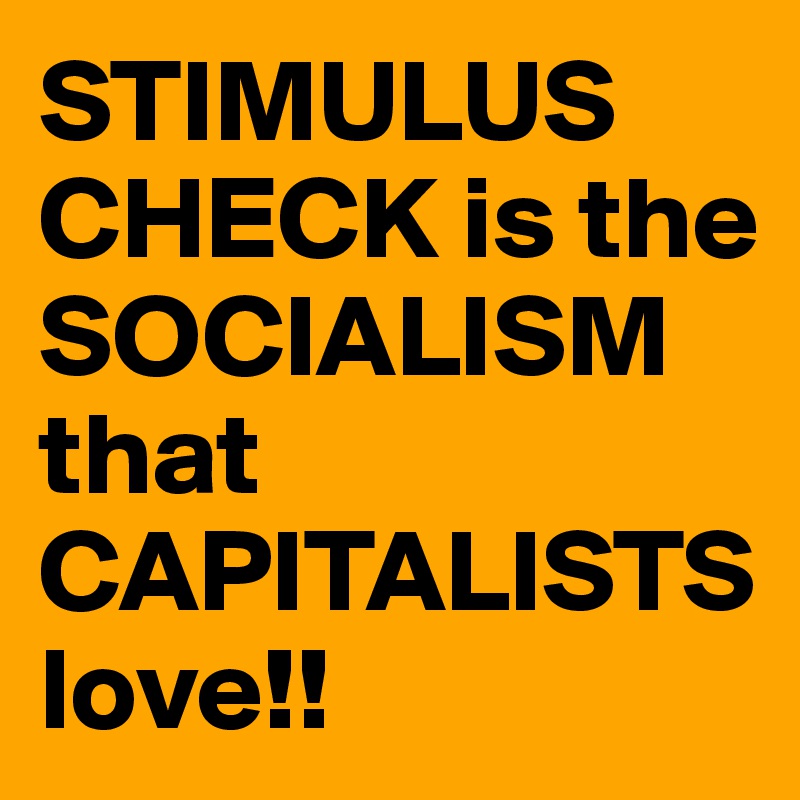 STIMULUS CHECK is the SOCIALISM that CAPITALISTSlove!!