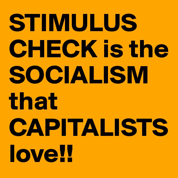 STIMULUS CHECK is the SOCIALISM that CAPITALISTSlove!!