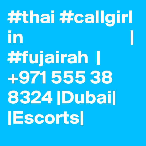 #thai #callgirl in                            | #fujairah  |  +971 555 38 8324 |Dubai| |Escorts|