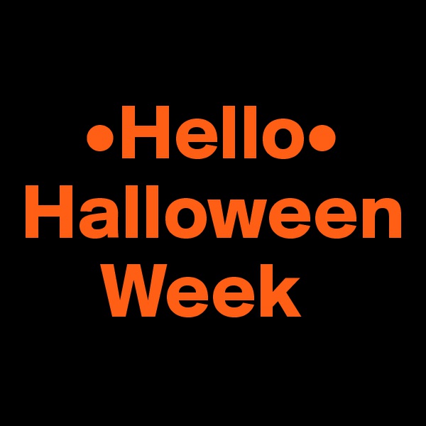 
    •Hello•
Halloween
     Week