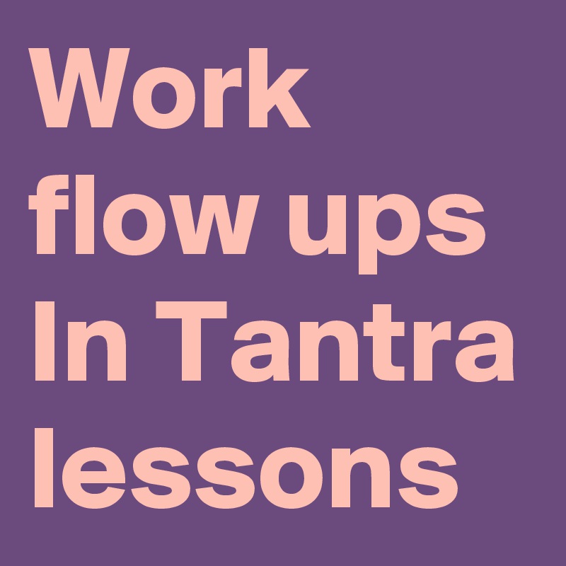 Work flow ups
In Tantra lessons 