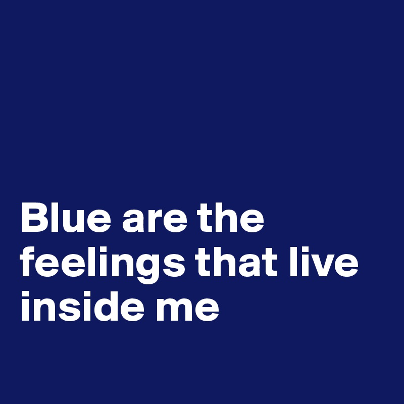 



Blue are the feelings that live inside me
