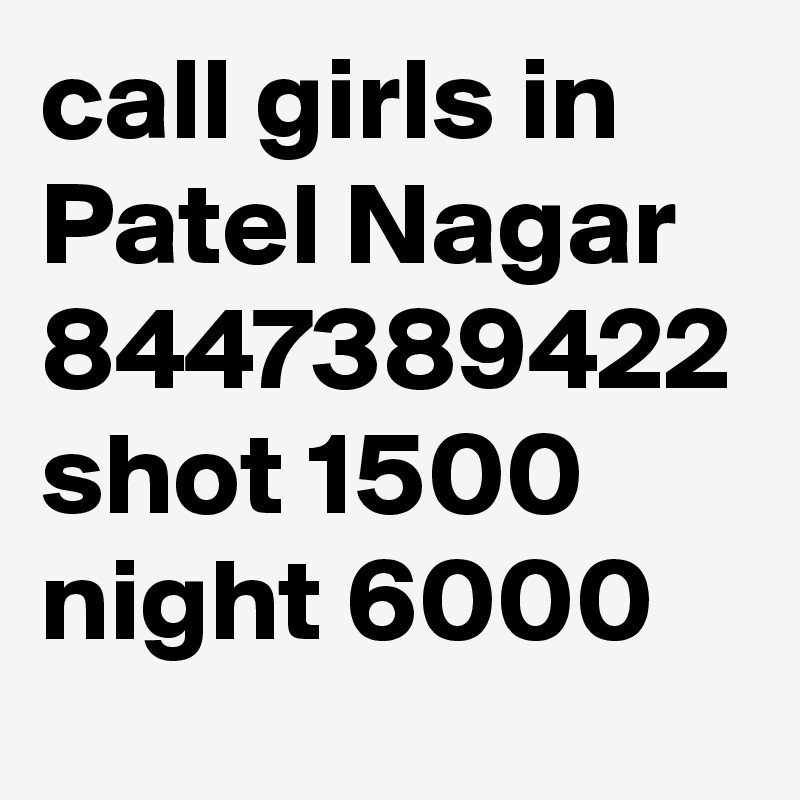 call girls in Patel Nagar 8447389422 shot 1500 night 6000