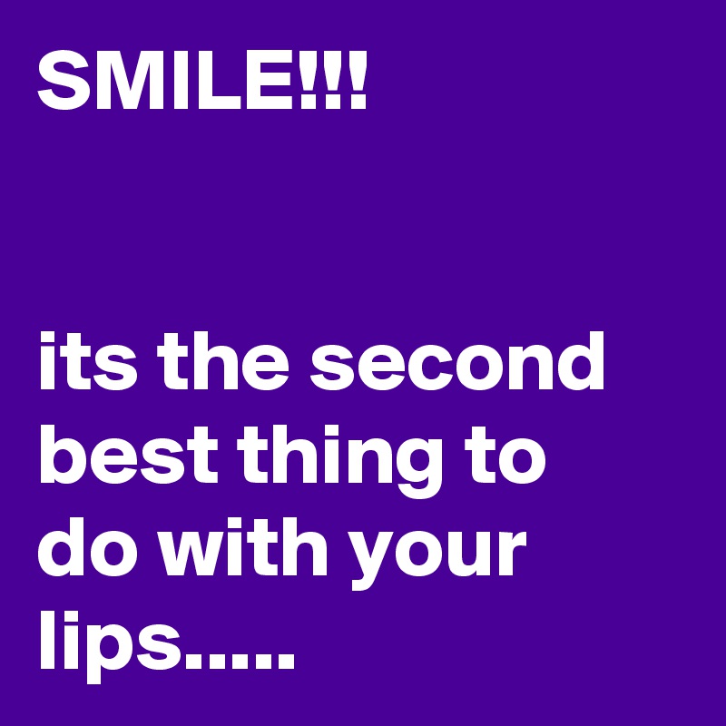 SMILE!!!


its the second best thing to do with your lips.....
