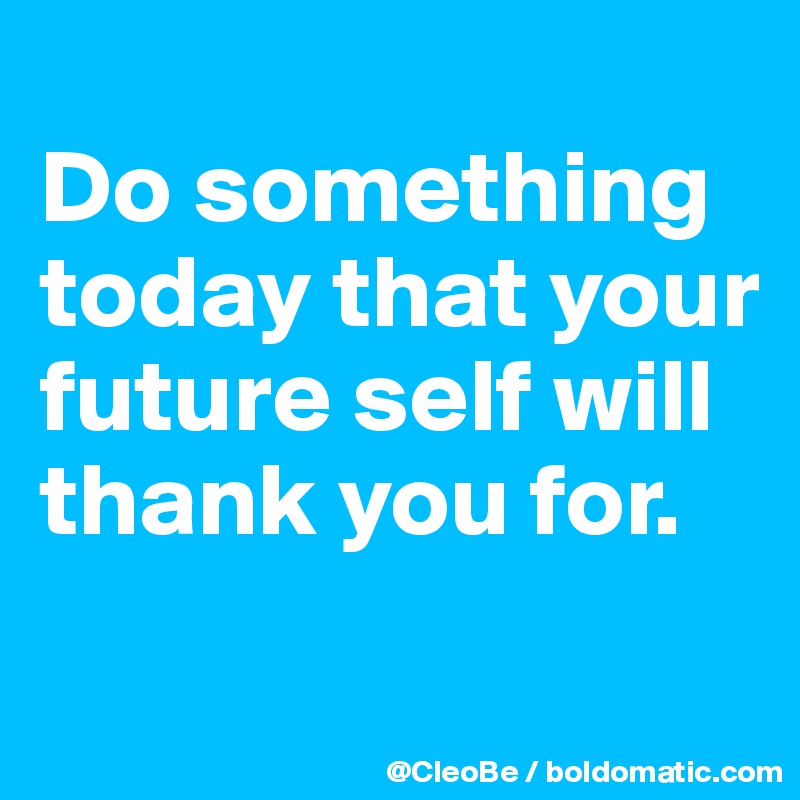 
Do something today that your future self will thank you for.
