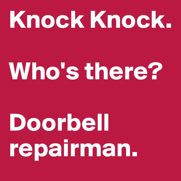 Knock Knock. 

Who's there?

Doorbell repairman.