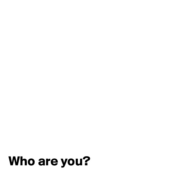 










Who are you?