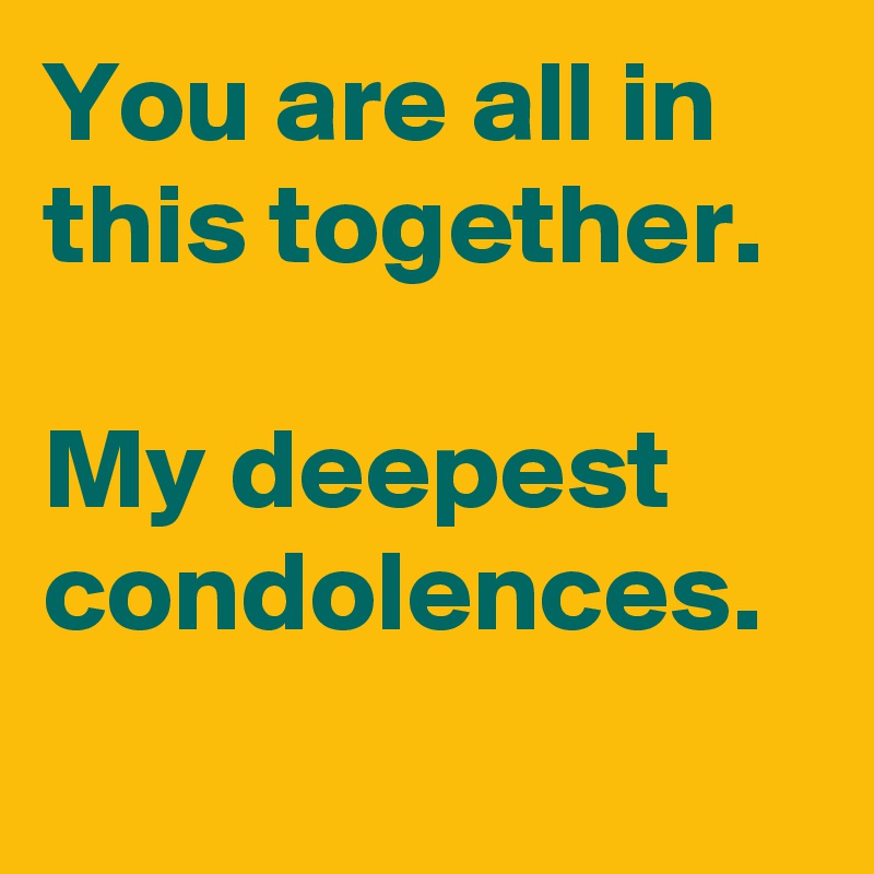 You are all in this together. 

My deepest condolences.