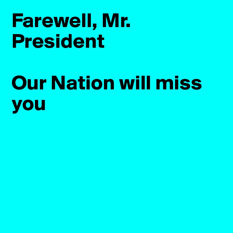 Farewell, Mr. President

Our Nation will miss you




