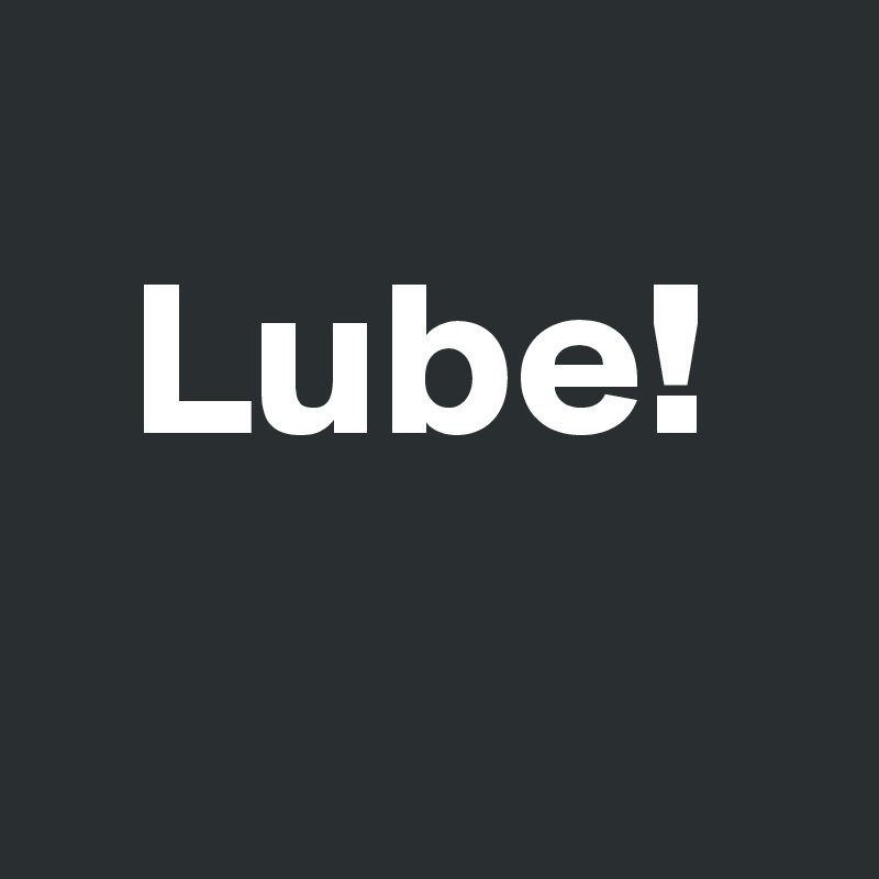 
  Lube!