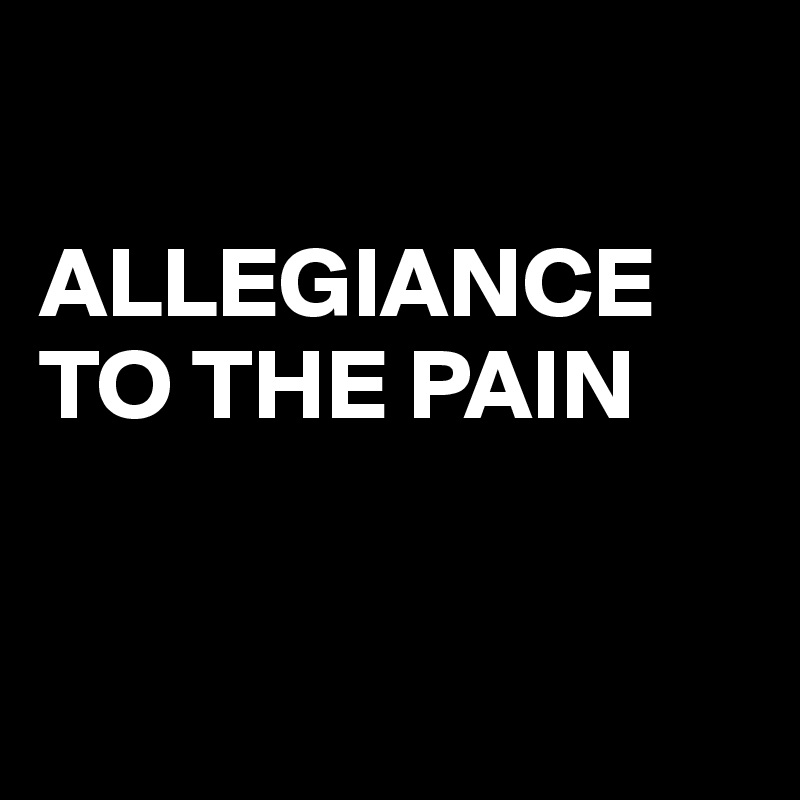 

ALLEGIANCE TO THE PAIN


