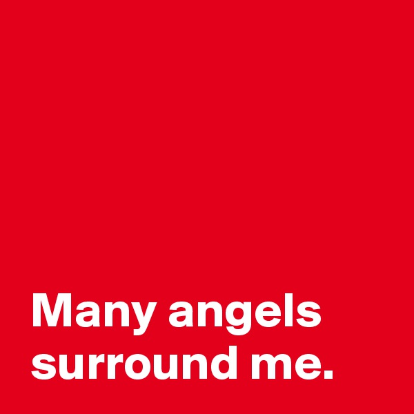 



 
 Many angels
 surround me.