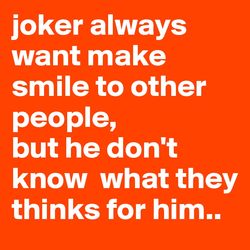 joker always want make smile to other people,
but he don't know  what they thinks for him..