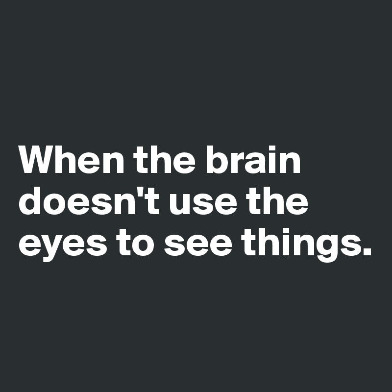 


When the brain doesn't use the eyes to see things.

