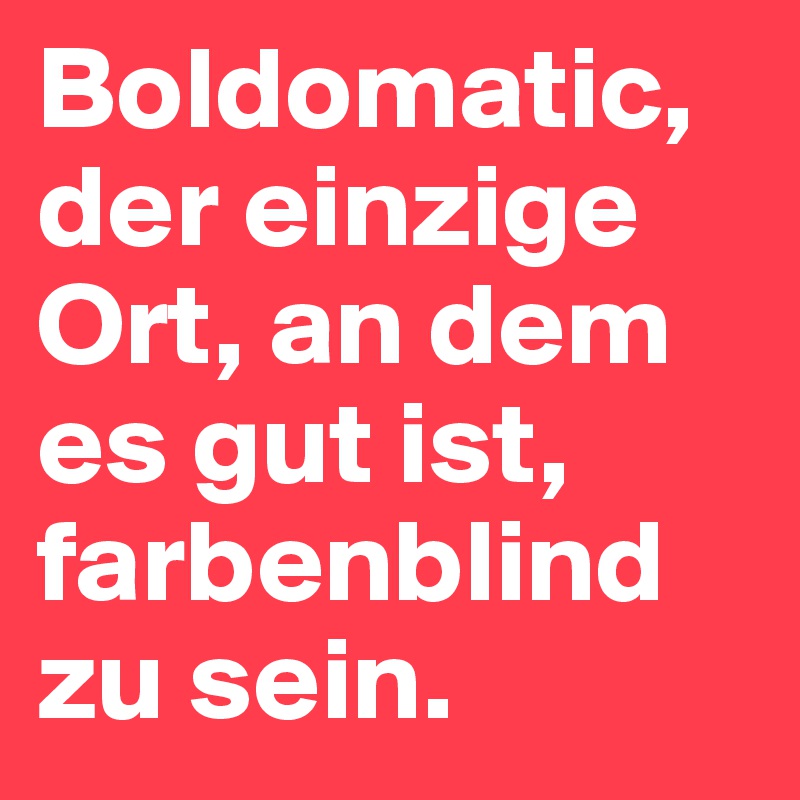 Boldomatic, der einzige Ort, an dem es gut ist, farbenblind zu sein.