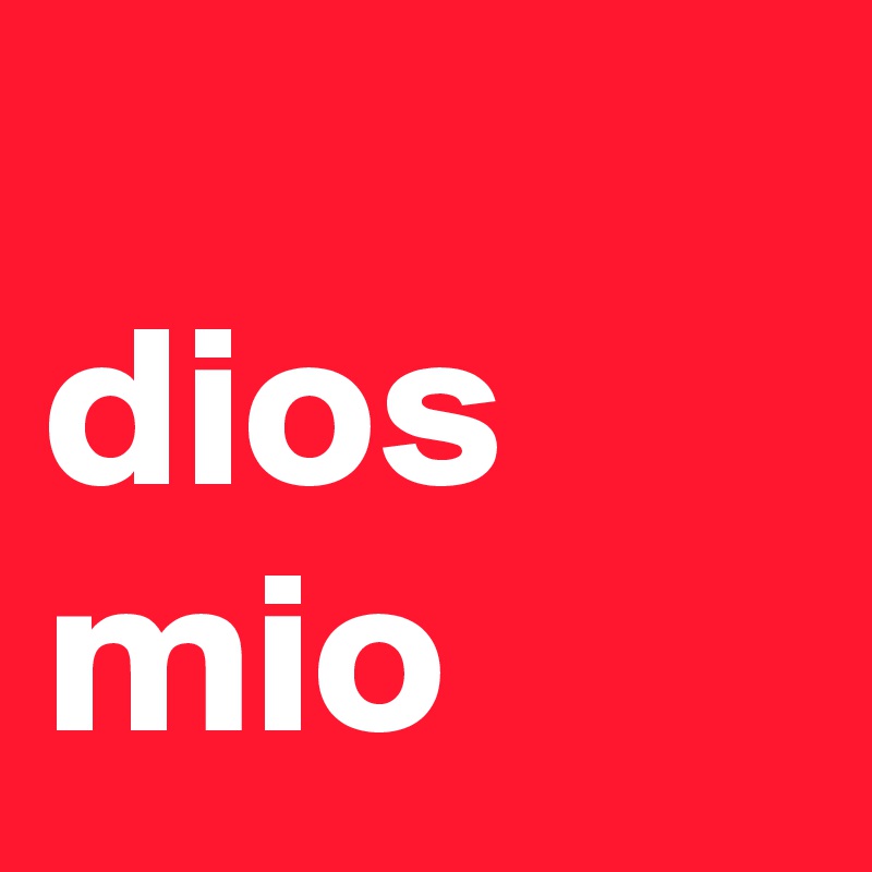 
dios mio