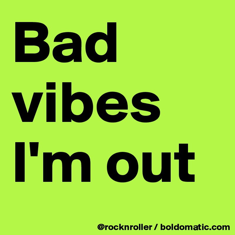 Bad vibes
I'm out