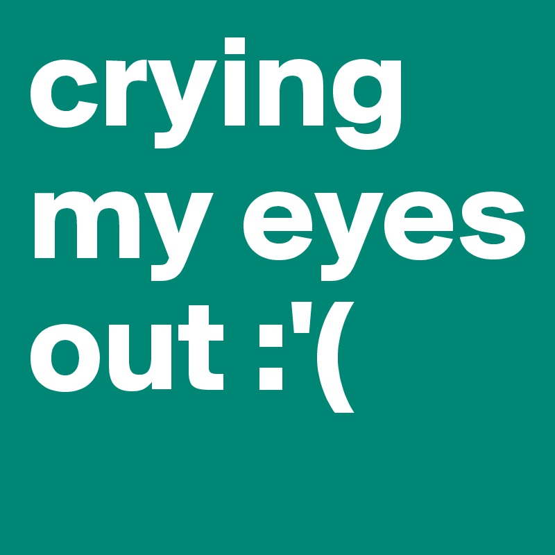 crying my eyes out :'(