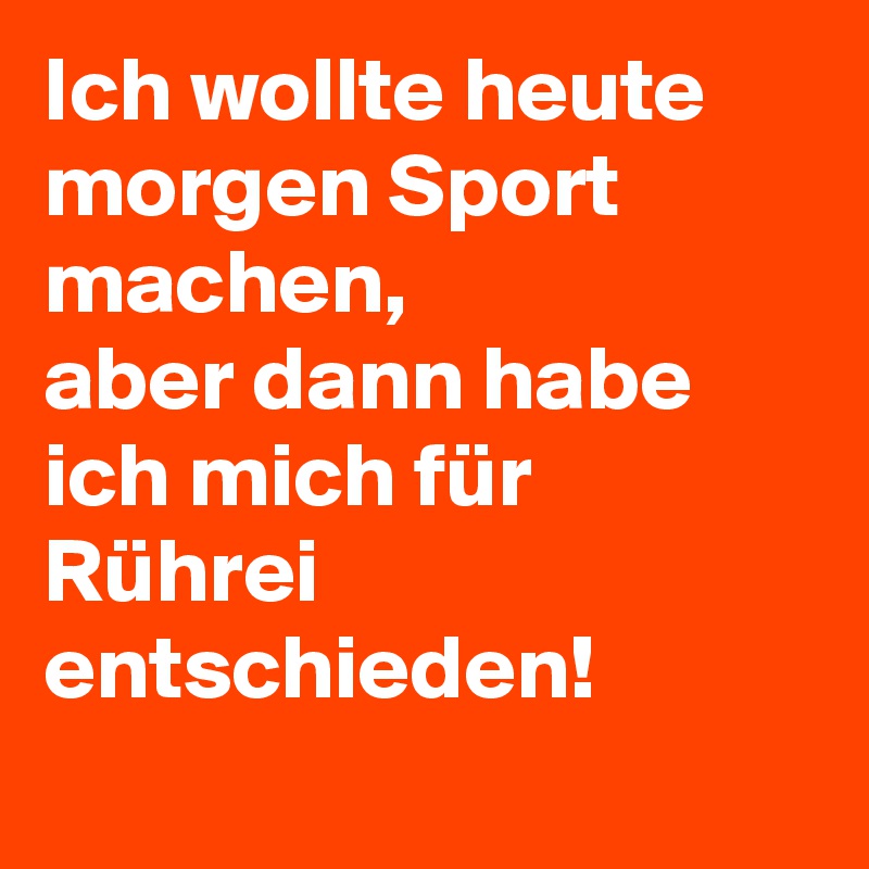 Ich wollte heute morgen Sport machen, 
aber dann habe ich mich für Rührei entschieden!
