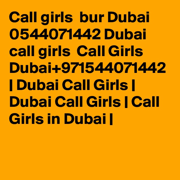 Call girls  bur Dubai  0544071442 Dubai  call girls  Call Girls Dubai+971544071442 | Dubai Call Girls | Dubai Call Girls | Call Girls in Dubai |