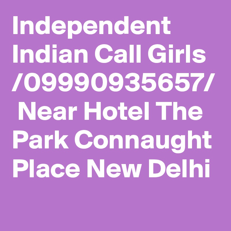 Independent Indian Call Girls /09990935657/  Near Hotel The Park Connaught Place New Delhi