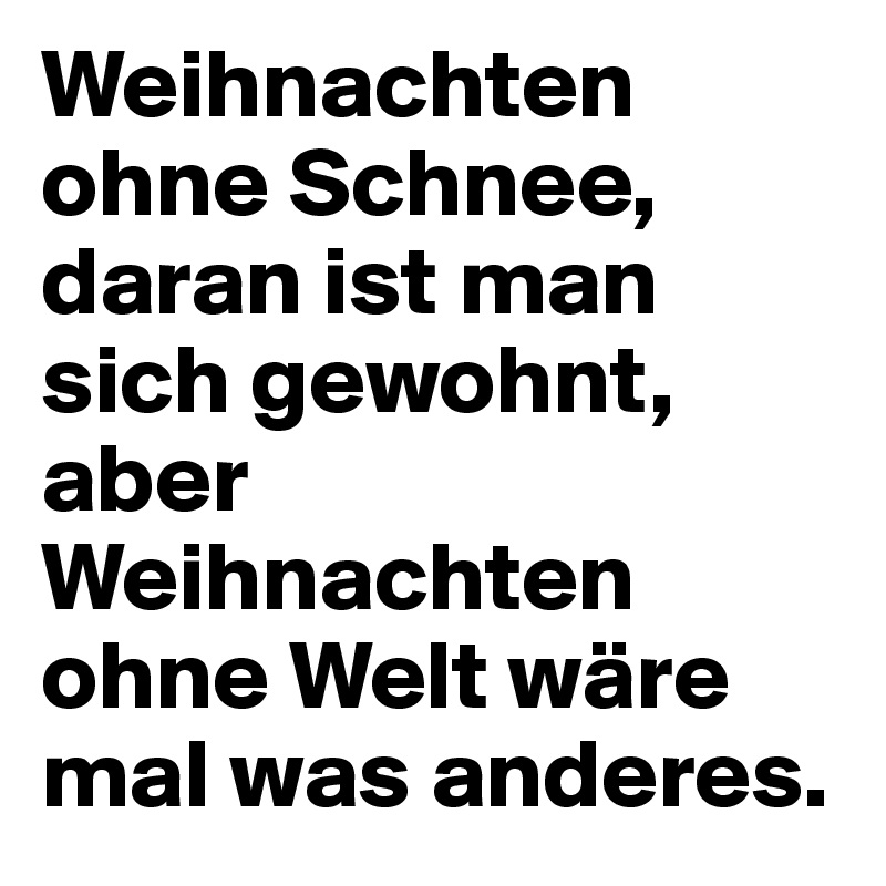 Weihnachten ohne Schnee, daran ist man sich gewohnt, aber Weihnachten ohne Welt wäre mal was anderes.