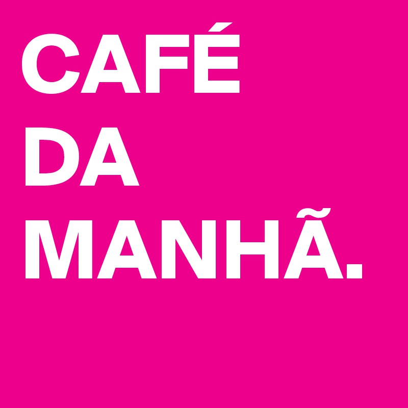 CAFÉ DA MANHÃ.