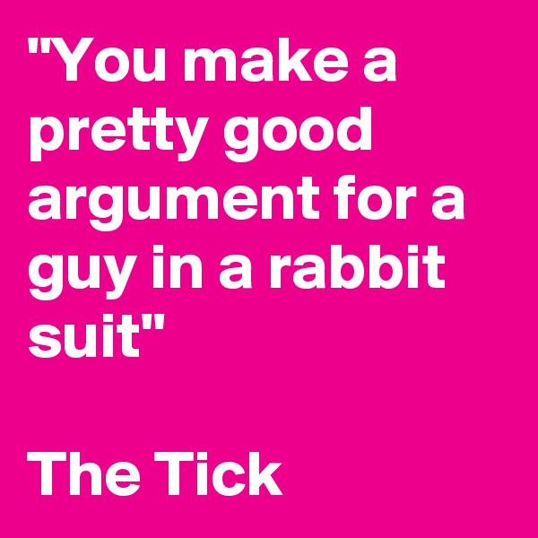 "You make a pretty good argument for a guy in a rabbit suit"

The Tick