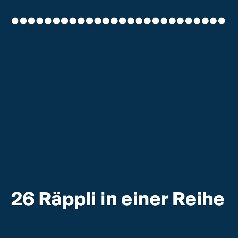 ••••••••••••••••••••••••••








26 Räppli in einer Reihe