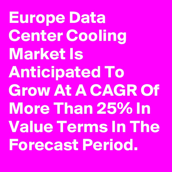 Europe Data Center Cooling Market Is Anticipated To Grow At A CAGR Of More Than 25% In Value Terms In The Forecast Period.