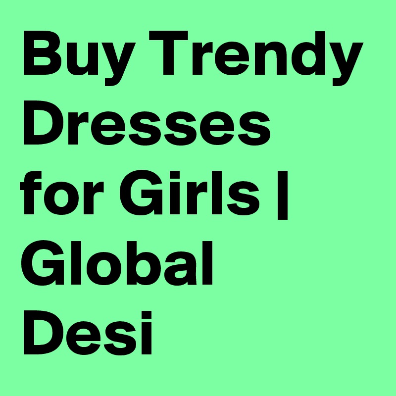 Buy Trendy Dresses for Girls | Global Desi