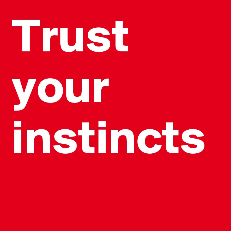 Trust your instincts 