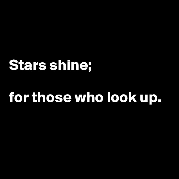 


Stars shine;

for those who look up.



