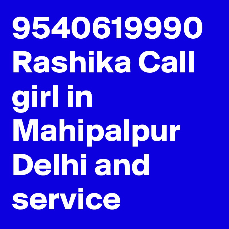 9540619990 Rashika Call girl in Mahipalpur Delhi and service