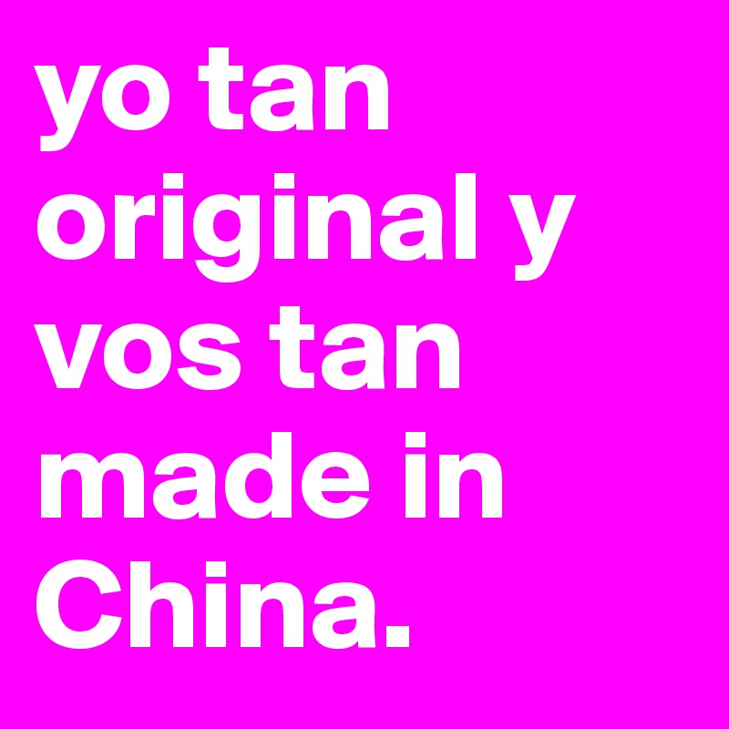 yo tan original y vos tan made in China. 