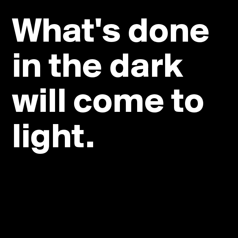 What's done in the dark will come to light. 

