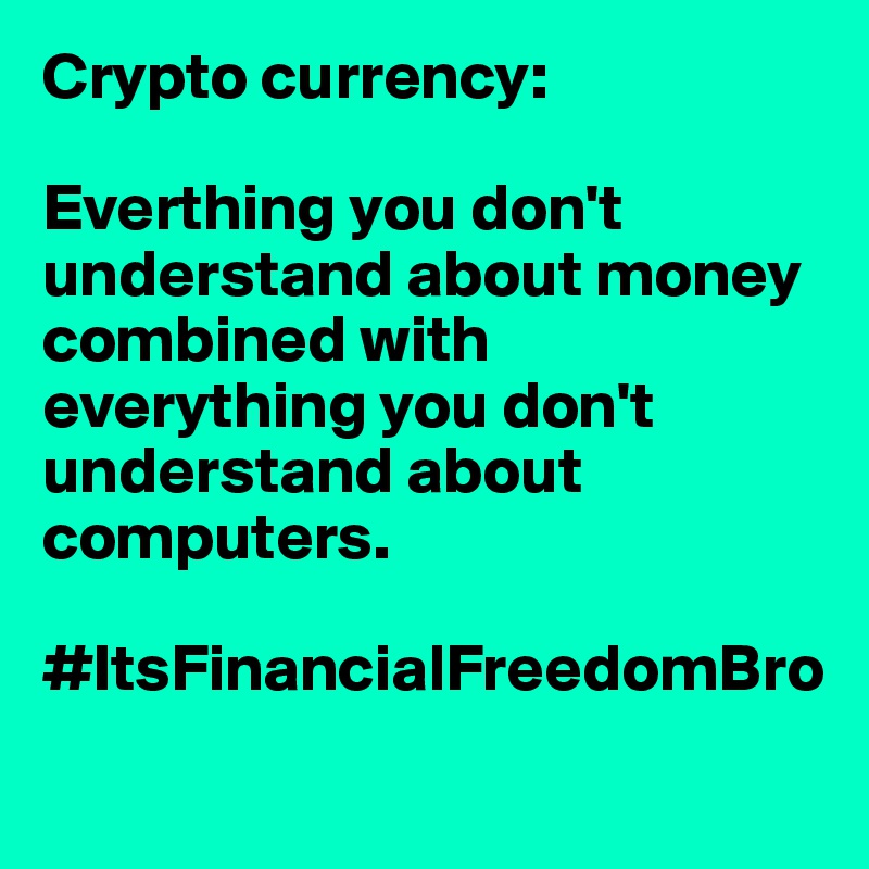 Crypto currency: 

Everthing you don't understand about money combined with everything you don't understand about computers. 

#ItsFinancialFreedomBro
