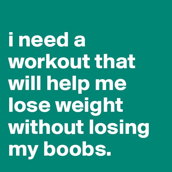 
i need a workout that will help me lose weight without losing my boobs.