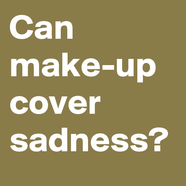 Can make-up cover sadness?