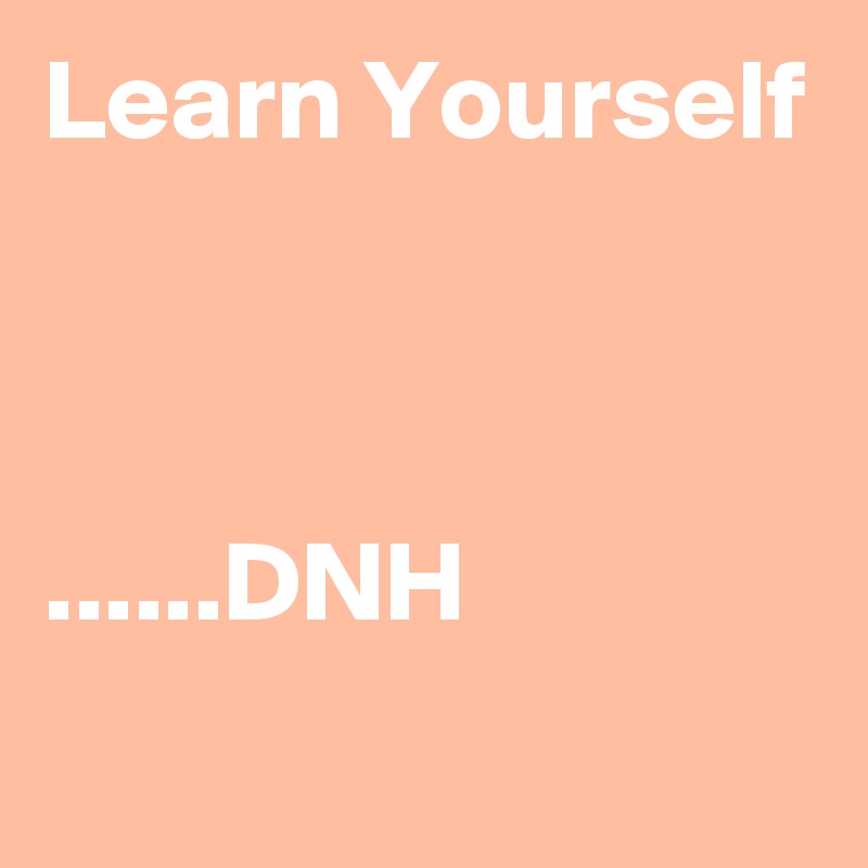 Learn Yourself



......DNH
