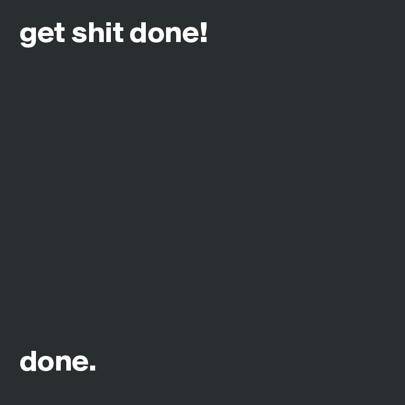 get shit done!










done.