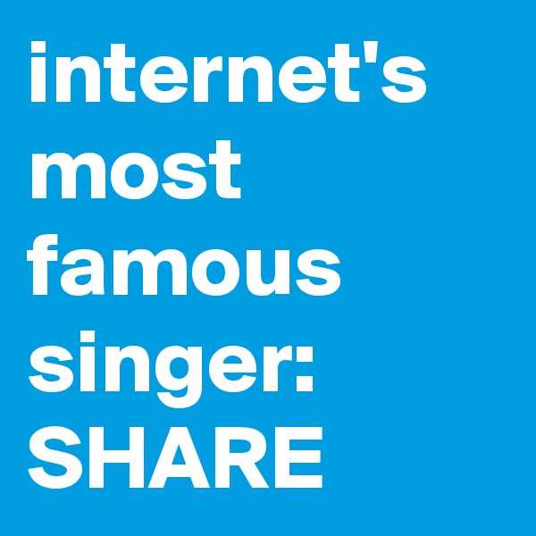 internet's most famous singer: SHARE