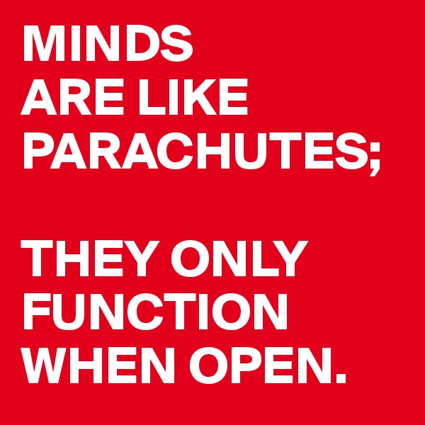 MINDS
ARE LIKE PARACHUTES;

THEY ONLY FUNCTION WHEN OPEN.