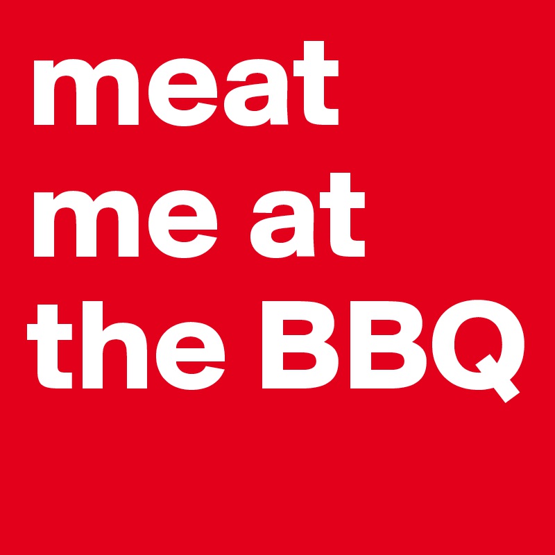 meat me at the BBQ