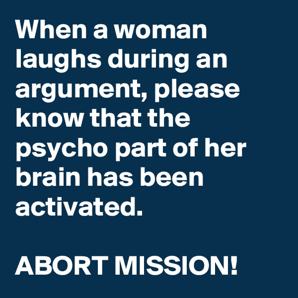 When a woman laughs during an argument, please know that the psycho part of her brain has been activated.

ABORT MISSION!