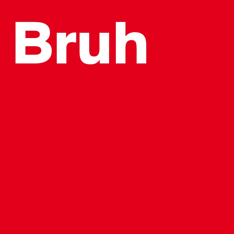 Bruh