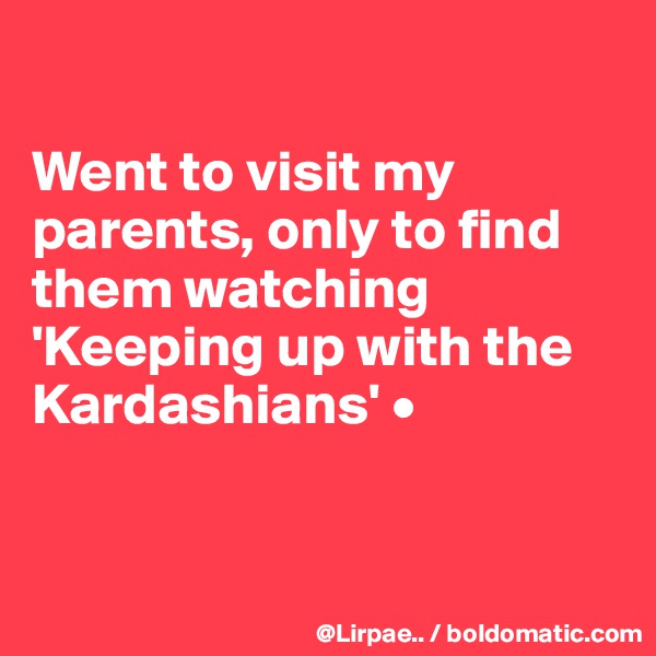 

Went to visit my parents, only to find them watching 'Keeping up with the Kardashians' •


