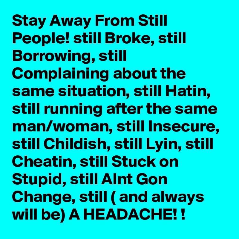 Stay Away From Still People Still Broke Still Borrowing Still Complaining About The Same Situation Still